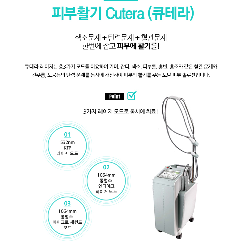 피부활기 Cutera (큐테라)
				/색소문제 + 탄력문제 + 혈관문제 한번에 잡고 피부에 활기를!
				/큐테라 레이저는 총3가지 모드를 이용하여 기미, 잡티, 색소, 피부톤, 홍반, 홍조와 같은 혈관 문제와 잔주름, 모공등의 탄력 문제를 동시에 개선하여 피부의 활기를 주는 토탈 피부 솔루션입니다.