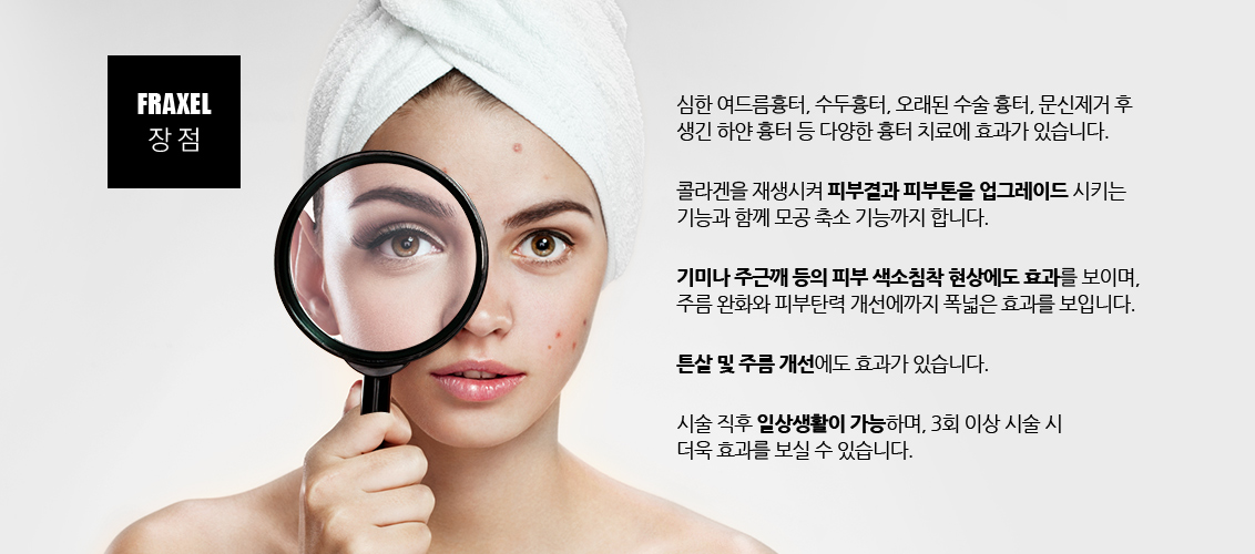 심한 여드름흉터, 수두흉터, 오래된 수술 흉터, 문신제거 후 생긴 하얀 흉터 등 다양한 흉터 치료에 효과가 있습니다.
				콜라겐을 재생시켜 피부결과 피부톤을 업그레이드 시키는 기능과 함께 모공 축소 기능까지 합니다.
				기미나 주근깨 등의 피부 색소침착 현상에도 효과를 보이며, 주름 완화와 피부탄력 개선에까지 폭넓은 효과를 보입니다.
				튼살 및 주름 개선에도 효과가 있습니다.
				시술 직후 일상생활이 가능하며, 3회 이상 시술 시 더욱 효과를 보실 수 있습니다.