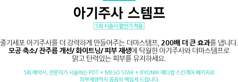 아기주사 스템프/5회 시술시 할인가 적용 
				/줄기세포 아기주사를 더 강력하게 만들어주는 더마스템프, 200배 더 큰 효과를 냅니다.
				모공 축소/ 잔주름 개선/ 화이트닝/ 피부 재생에 탁월한 아기주사와 더마스템프로
				맑고 탄력있는 피부를 유지하세요.