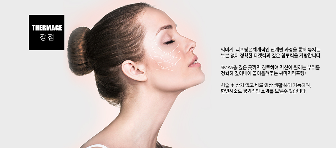 써마지  리프팅은체계적인 단계별 과정을 통해 놓치는 
				부분 없이 정확한 타겟력과 깊은 침투력을 자랑합니다.
				SMAS층 깊은 곳까지 침투하여 자신이 원하는 부위를 정확히 짚어내어 끌어올려주는 써마지리프팅! 
				시술 후 상처 없고 바로 일상 생활 복귀 가능하며, 한번시술로 장기적인 효과를 보낼수 있습니다.
				